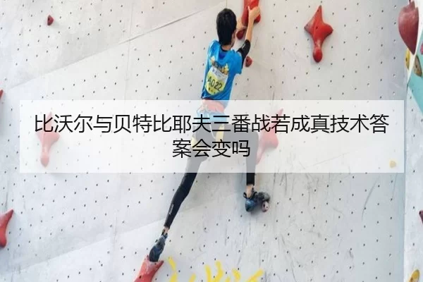比沃尔与贝特比耶夫三番战若成真技术答案会变吗