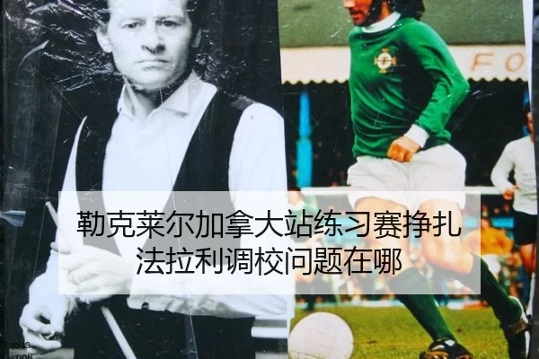 勒克莱尔加拿大站练习赛挣扎 法拉利调校问题在哪