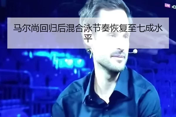 马尔尚回归后混合泳节奏恢复至七成水平