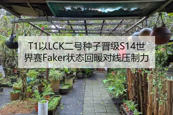 T1以LCK二号种子晋级S14世界赛Faker状态回暖对线压制力