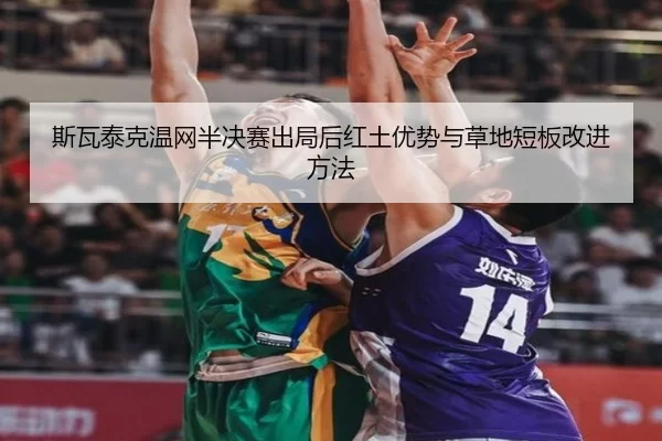 斯瓦泰克温网半决赛出局后红土优势与草地短板改进方法