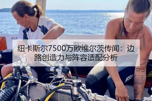 纽卡斯尔7500万欧维尔茨传闻：边路创造力与阵容适配分析